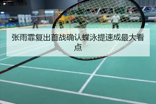 张雨霏复出首战确认蝶泳提速成最大看点