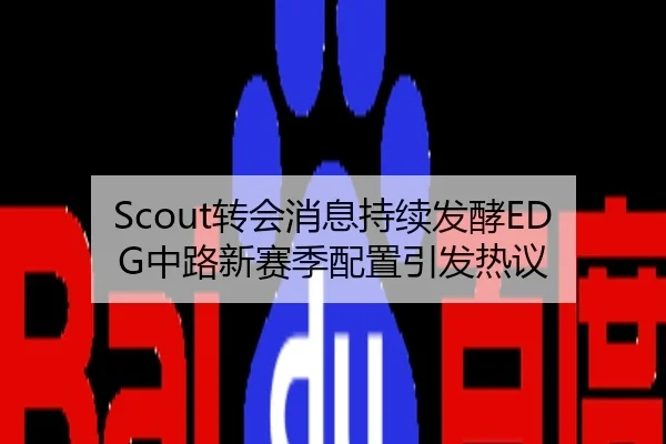 Scout转会消息持续发酵EDG中路新赛季配置引发热议