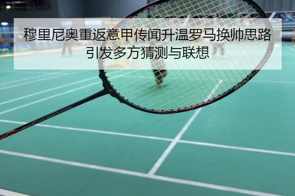 穆里尼奥重返意甲传闻升温罗马换帅思路引发多方猜测与联想